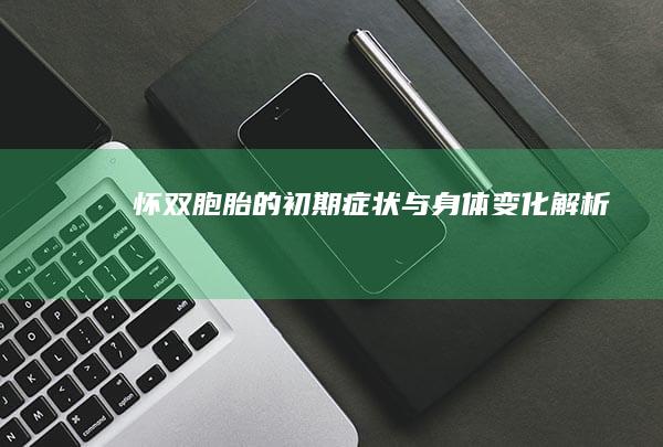 怀双胞胎的初期症状与身体变化解析